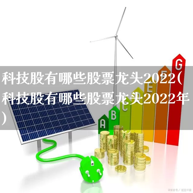 科技股有哪些股票龙头2022(科技股有哪些股票龙头2022年)_https://www.syklpowerbike.com_创业板_第1张