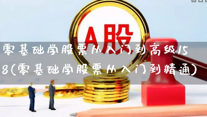 零基础学股票从入门到高级158(零基础学股票从入门到精通)_https://www.syklpowerbike.com_上交所_第1张