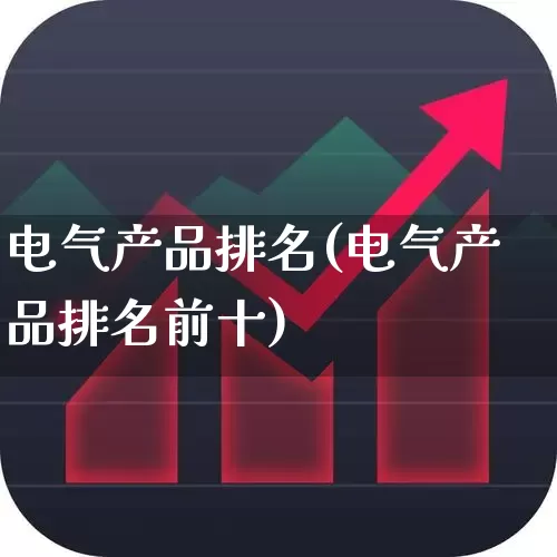 电气产品排名(电气产品排名前十)_https://www.syklpowerbike.com_北交所_第1张