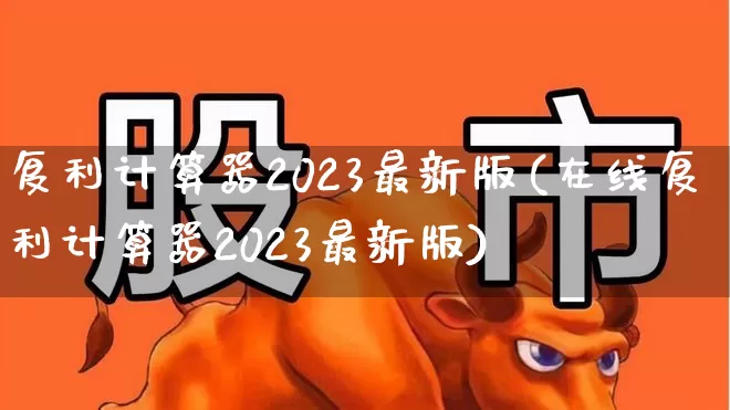 复利计算器2023最新版(在线复利计算器2023最新版)_https://www.syklpowerbike.com_创业板_第1张