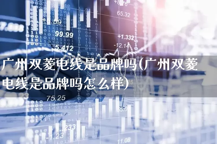 广州双菱电线是品牌吗(广州双菱电线是品牌吗怎么样)_https://www.syklpowerbike.com_上交所_第1张