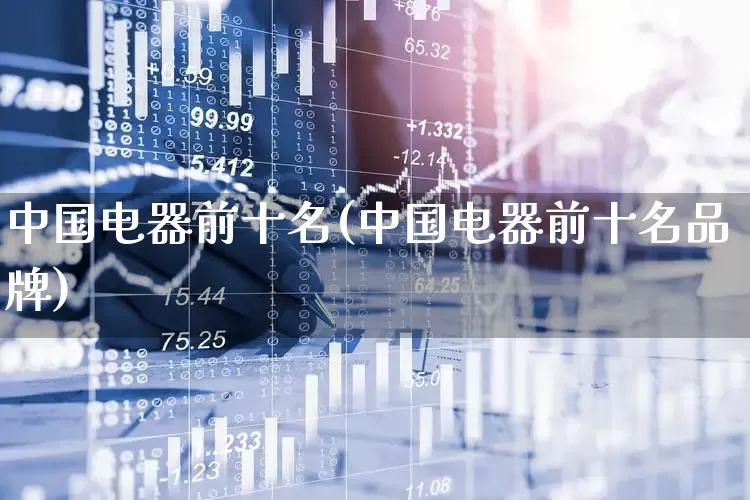 中国电器前十名(中国电器前十名品牌)_https://www.syklpowerbike.com_科创板_第1张