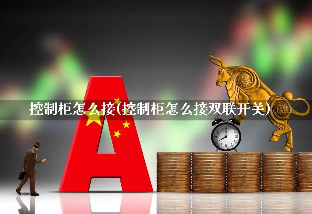 控制柜怎么接(控制柜怎么接双联开关)_https://www.syklpowerbike.com_创业板_第1张