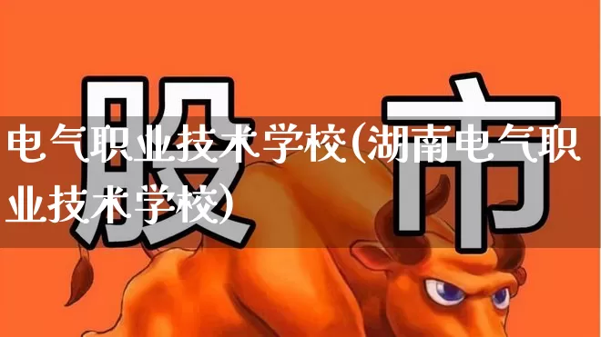 电气职业技术学校(湖南电气职业技术学校)_https://www.syklpowerbike.com_北交所_第1张