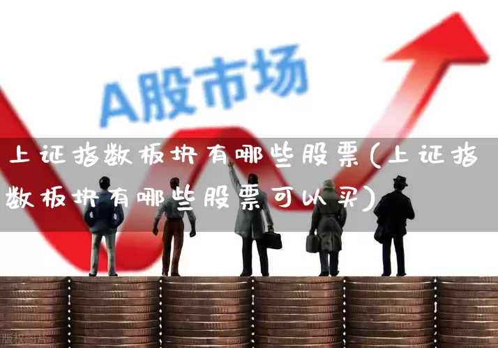 上证指数板块有哪些股票(上证指数板块有哪些股票可以买)_https://www.syklpowerbike.com_深交所_第1张