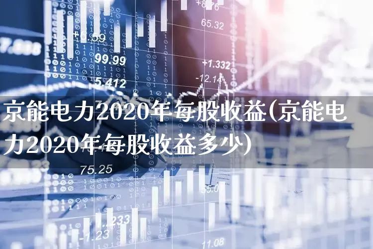 京能电力2020年每股收益(京能电力2020年每股收益多少)_https://www.syklpowerbike.com_上交所_第1张