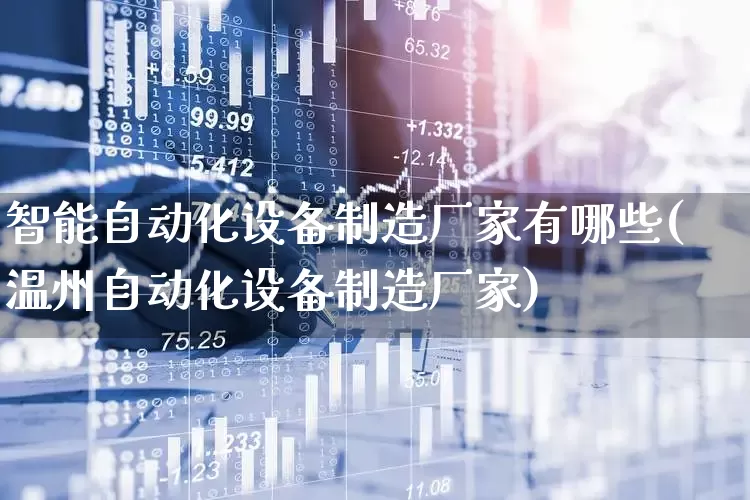智能自动化设备制造厂家有哪些(温州自动化设备制造厂家)_https://www.syklpowerbike.com_上交所_第1张