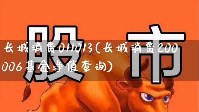 长城消费011013(长城消费200006基金净值查询)_https://www.syklpowerbike.com_创业板_第1张