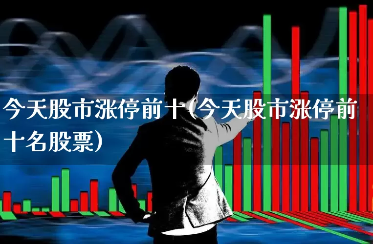 今天股市涨停前十(今天股市涨停前十名股票)_https://www.syklpowerbike.com_北交所_第1张