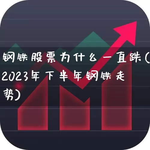 钢铁股票为什么一直跌(2023年下半年钢铁走势)_https://www.syklpowerbike.com_上交所_第1张