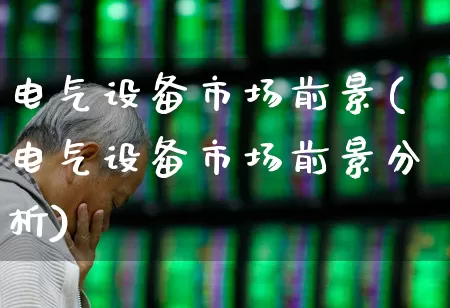 电气设备市场前景(电气设备市场前景分析)_https://www.syklpowerbike.com_创业板_第1张