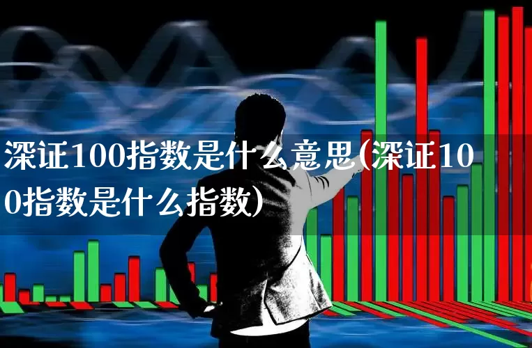 深证100指数是什么意思(深证100指数是什么指数)_https://www.syklpowerbike.com_上交所_第1张