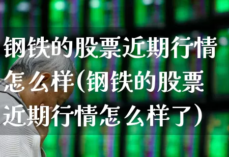 钢铁的股票近期行情怎么样(钢铁的股票近期行情怎么样了)_https://www.syklpowerbike.com_深交所_第1张