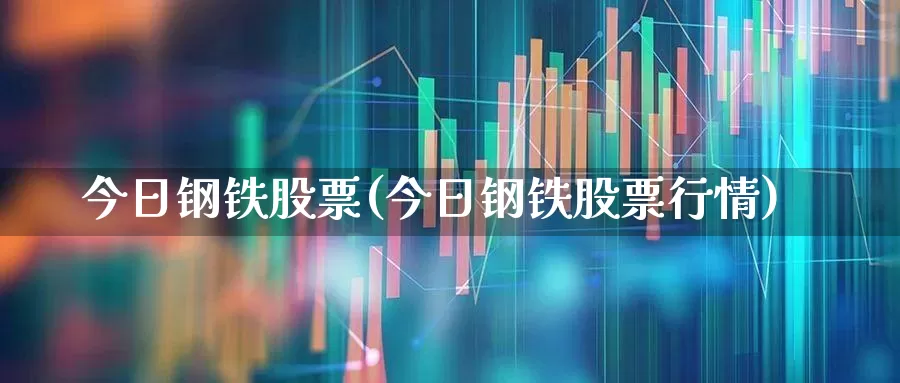 今日钢铁股票(今日钢铁股票行情)_https://www.syklpowerbike.com_创业板_第1张