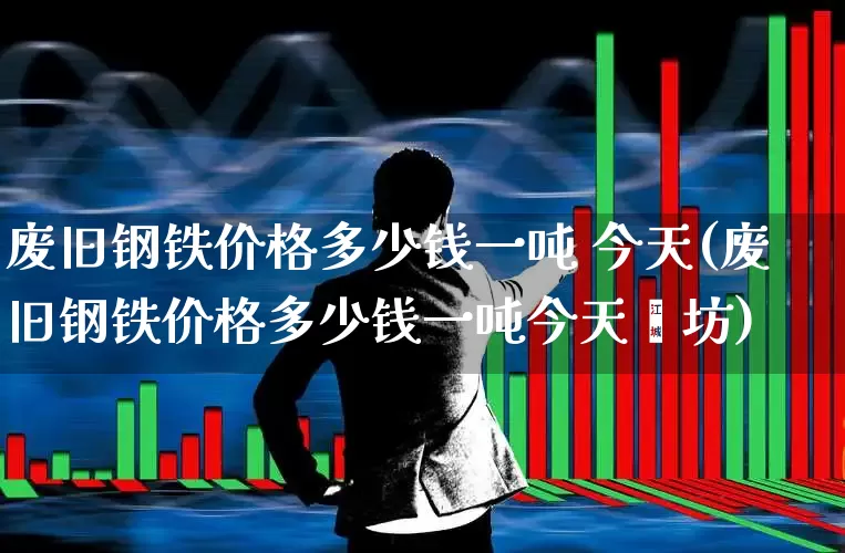 废旧钢铁价格多少钱一吨 今天(废旧钢铁价格多少钱一吨今天潍坊)_https://www.syklpowerbike.com_创业板_第1张