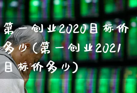 第一创业2020目标价多少(第一创业2021目标价多少)_https://www.syklpowerbike.com_创业板_第1张