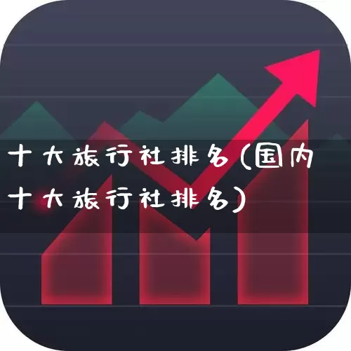 十大旅行社排名(国内十大旅行社排名)_https://www.syklpowerbike.com_上交所_第1张