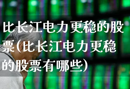 比长江电力更稳的股票(比长江电力更稳的股票有哪些)_https://www.syklpowerbike.com_科创板_第1张