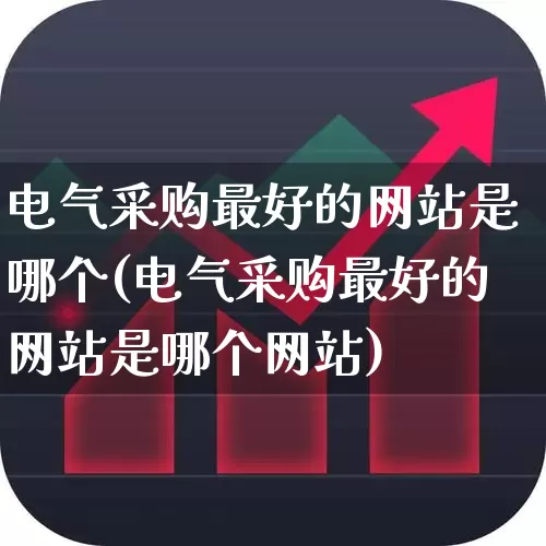电气采购最好的网站是哪个(电气采购最好的网站是哪个网站)_https://www.syklpowerbike.com_上交所_第1张