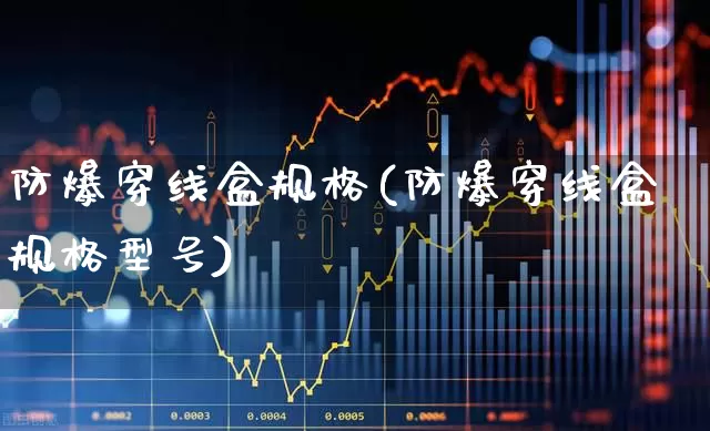 防爆穿线盒规格(防爆穿线盒规格型号)_https://www.syklpowerbike.com_科创板_第1张