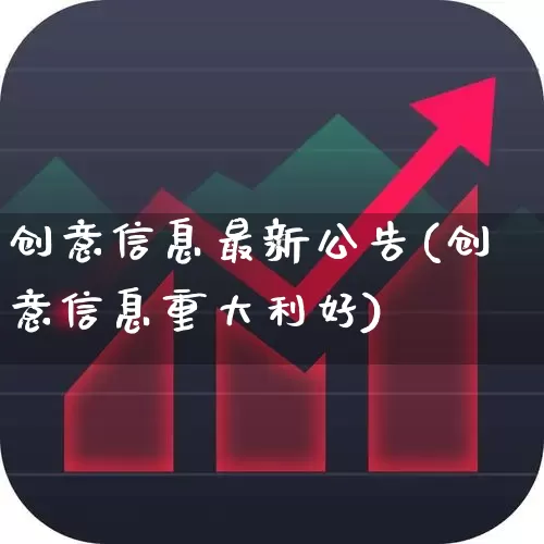 创意信息最新公告(创意信息重大利好)_https://www.syklpowerbike.com_北交所_第1张