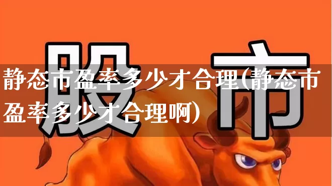 静态市盈率多少才合理(静态市盈率多少才合理啊)_https://www.syklpowerbike.com_科创板_第1张