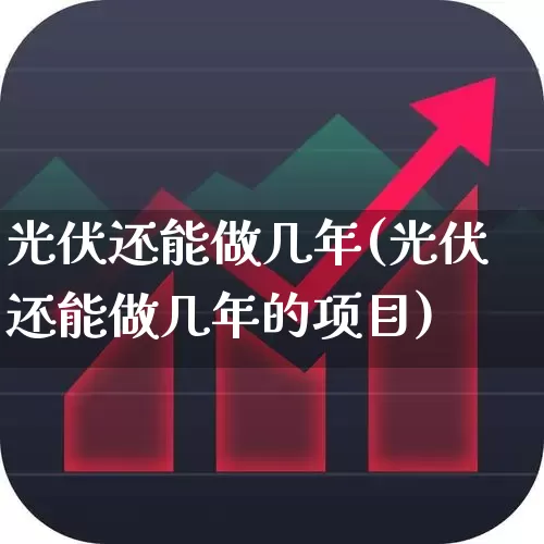 光伏还能做几年(光伏还能做几年的项目)_https://www.syklpowerbike.com_创业板_第1张