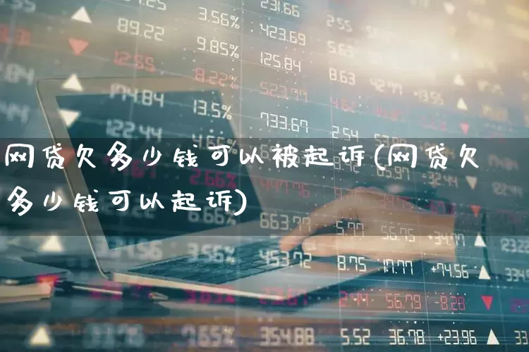 网贷欠多少钱可以被起诉(网贷欠多少钱可以起诉)_https://www.syklpowerbike.com_北交所_第1张