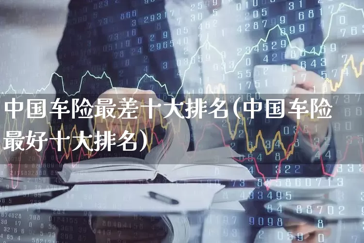 中国车险最差十大排名(中国车险最好十大排名)_https://www.syklpowerbike.com_北交所_第1张