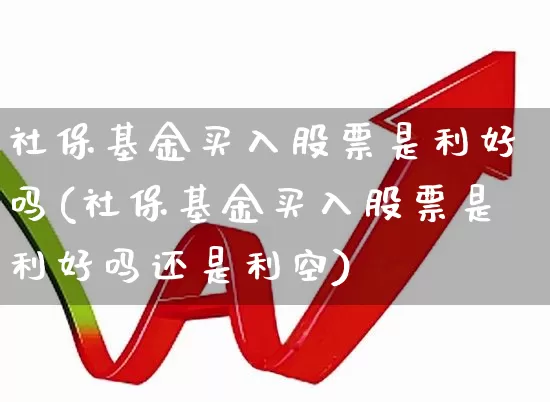 社保基金买入股票是利好吗(社保基金买入股票是利好吗还是利空)_https://www.syklpowerbike.com_科创板_第1张