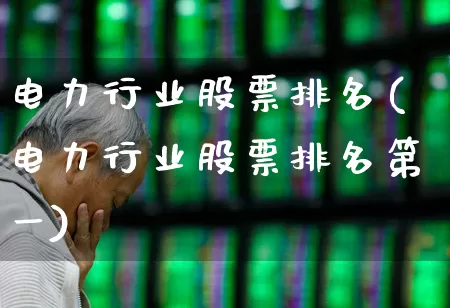 电力行业股票排名(电力行业股票排名第一)_https://www.syklpowerbike.com_上交所_第1张