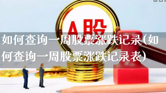 如何查询一周股票涨跌记录(如何查询一周股票涨跌记录表)_https://www.syklpowerbike.com_创业板_第1张