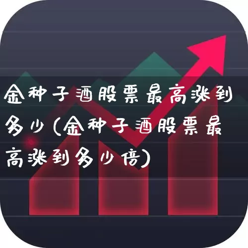 金种子酒股票最高涨到多少(金种子酒股票最高涨到多少倍)_https://www.syklpowerbike.com_创业板_第1张