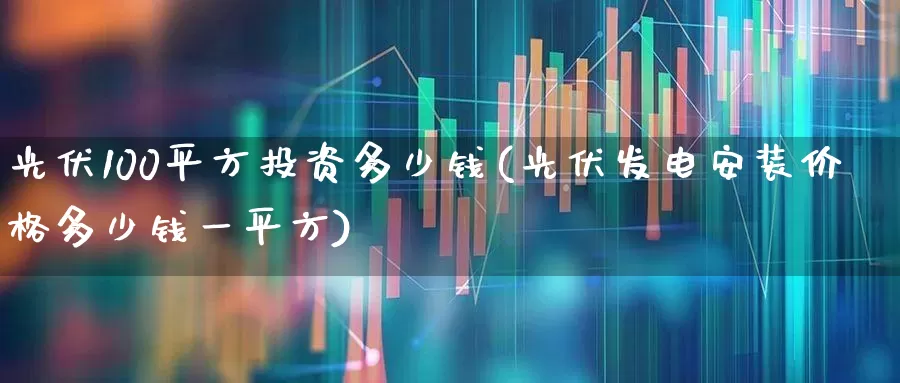 光伏100平方投资多少钱(光伏发电安装价格多少钱一平方)_https://www.syklpowerbike.com_科创板_第1张