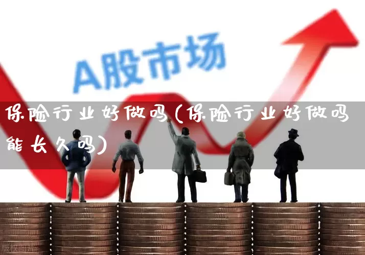 保险行业好做吗(保险行业好做吗能长久吗)_https://www.syklpowerbike.com_上交所_第1张