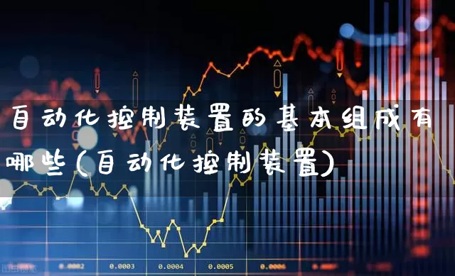 自动化控制装置的基本组成有哪些(自动化控制装置)_https://www.syklpowerbike.com_创业板_第1张