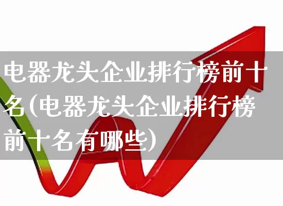 电器龙头企业排行榜前十名(电器龙头企业排行榜前十名有哪些)_https://www.syklpowerbike.com_创业板_第1张