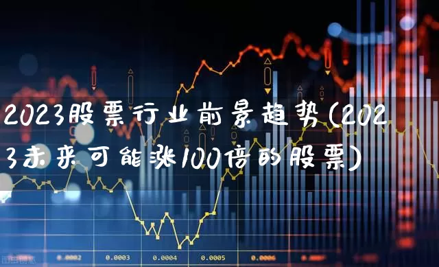 2023股票行业前景趋势(2023未来可能涨100倍的股票)_https://www.syklpowerbike.com_北交所_第1张