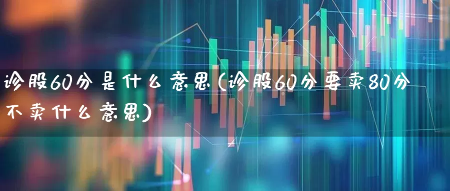 诊股60分是什么意思(诊股60分要卖80分不卖什么意思)_https://www.syklpowerbike.com_科创板_第1张