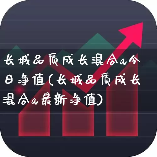 长城品质成长混合a今日净值(长城品质成长混合a最新净值)_https://www.syklpowerbike.com_创业板_第1张