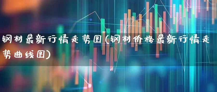 钢材最新行情走势图(钢材价格最新行情走势曲线图)_https://www.syklpowerbike.com_上交所_第1张