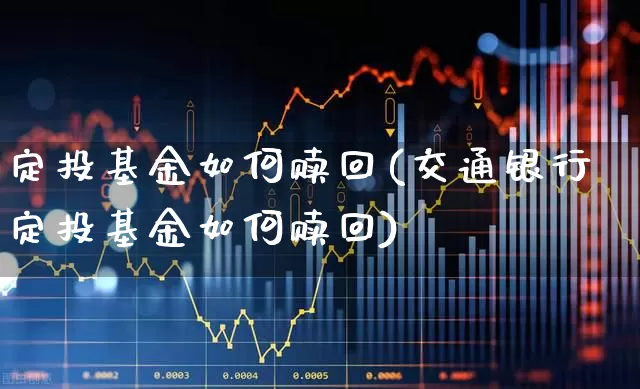 定投基金如何赎回(交通银行定投基金如何赎回)_https://www.syklpowerbike.com_科创板_第1张