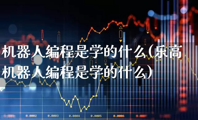 机器人编程是学的什么(乐高机器人编程是学的什么)_https://www.syklpowerbike.com_北交所_第1张