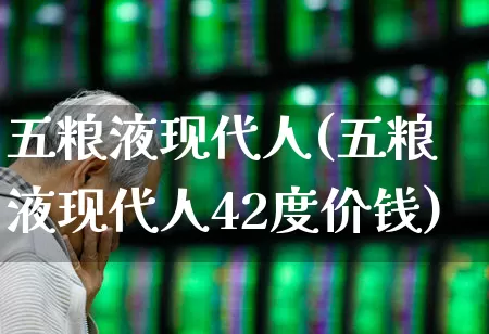 五粮液现代人(五粮液现代人42度价钱)_https://www.syklpowerbike.com_创业板_第1张
