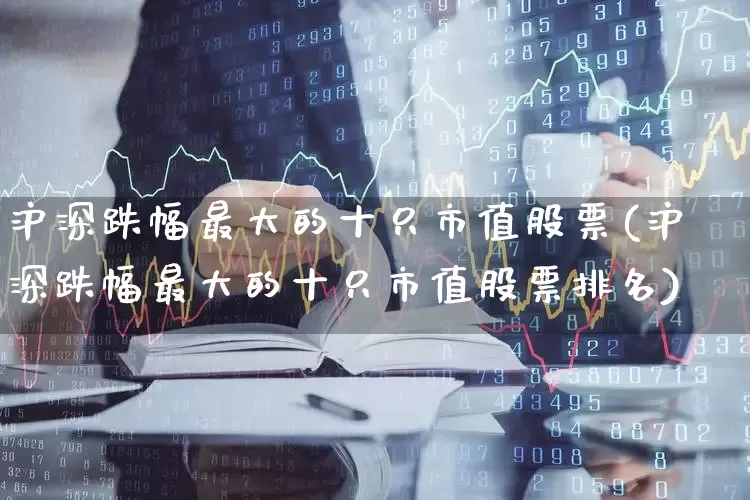 沪深跌幅最大的十只市值股票(沪深跌幅最大的十只市值股票排名)_https://www.syklpowerbike.com_深交所_第1张