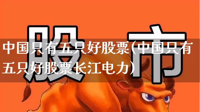 中国只有五只好股票(中国只有五只好股票长江电力)_https://www.syklpowerbike.com_上交所_第1张