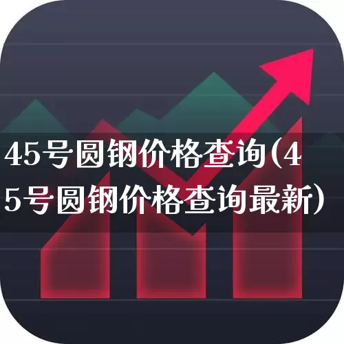 45号圆钢价格查询(45号圆钢价格查询最新)_https://www.syklpowerbike.com_上交所_第1张