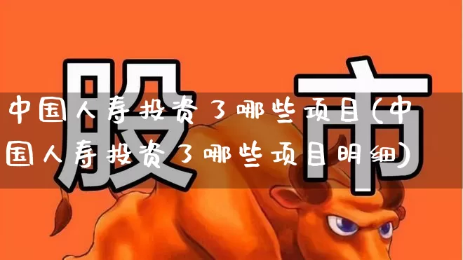 中国人寿投资了哪些项目(中国人寿投资了哪些项目明细)_https://www.syklpowerbike.com_上交所_第1张