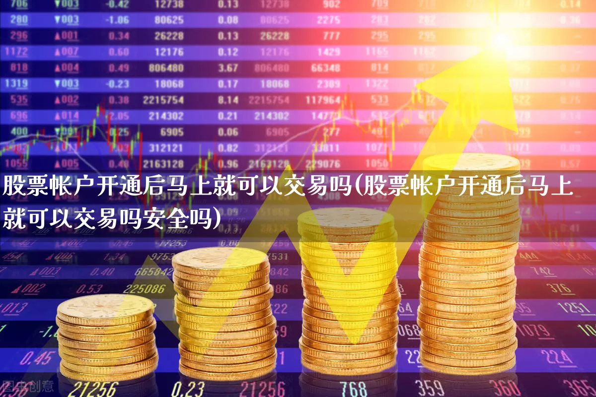 股票帐户开通后马上就可以交易吗(股票帐户开通后马上就可以交易吗安全吗)_https://www.syklpowerbike.com_创业板_第1张