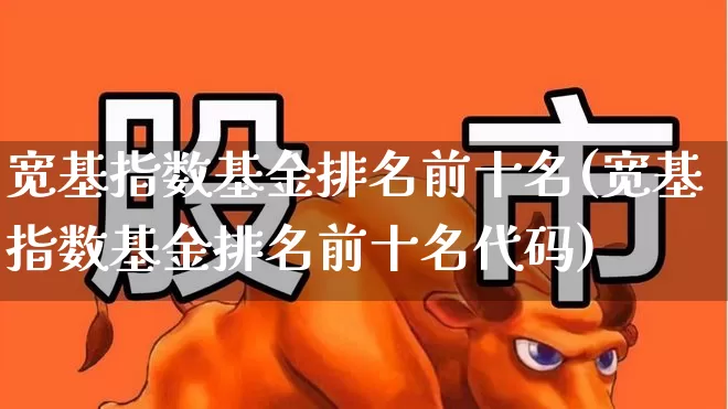宽基指数基金排名前十名(宽基指数基金排名前十名代码)_https://www.syklpowerbike.com_北交所_第1张